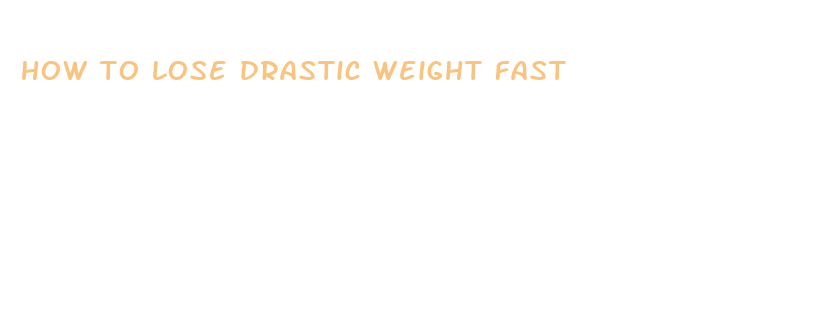 how to lose drastic weight fast