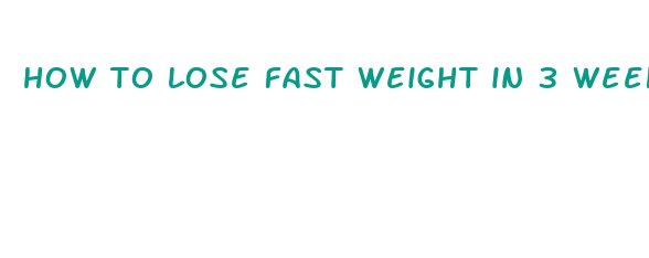 how to lose fast weight in 3 weeks