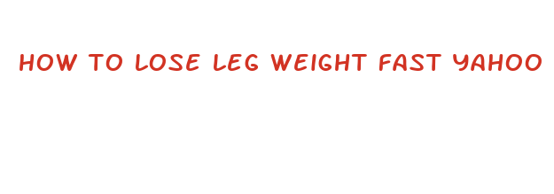 how to lose leg weight fast yahoo answers