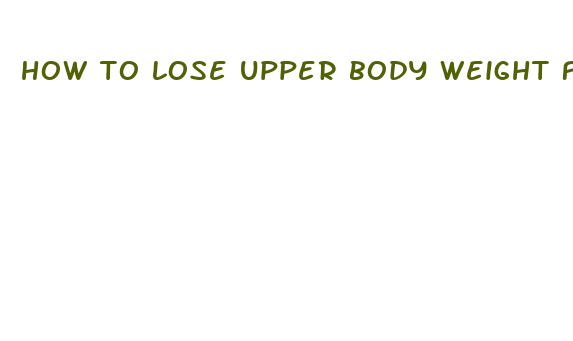 how to lose upper body weight fast