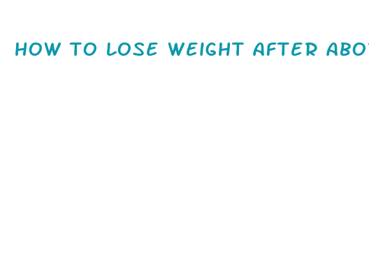 how to lose weight after abortion pill