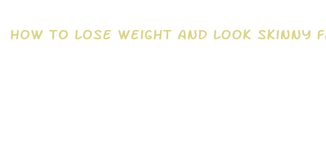 how to lose weight and look skinny fast