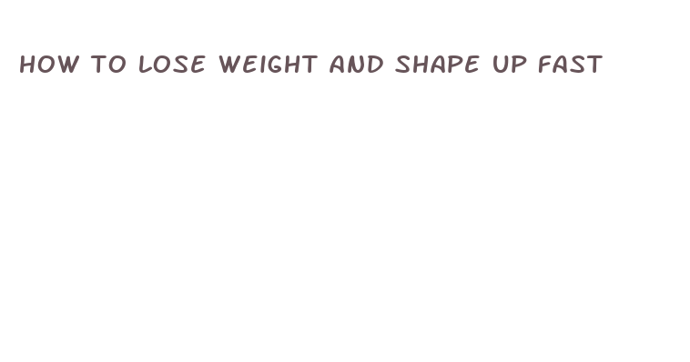 how to lose weight and shape up fast