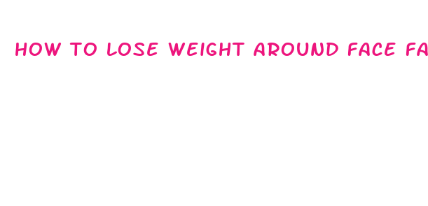 how to lose weight around face fast