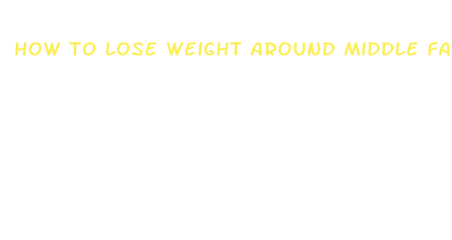 how to lose weight around middle fast