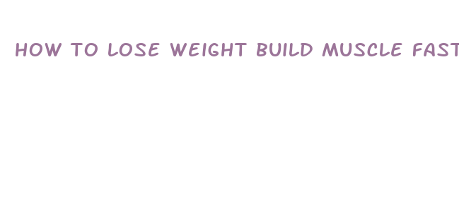 how to lose weight build muscle fast