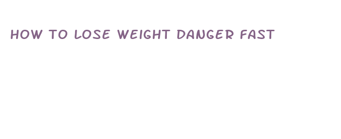 how to lose weight danger fast