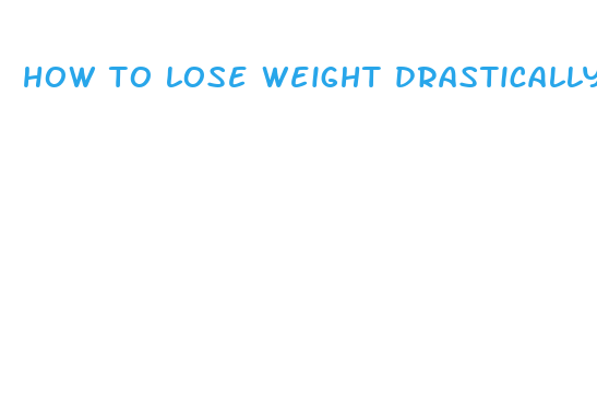 how to lose weight drastically