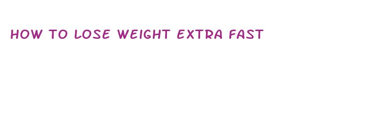 how to lose weight extra fast