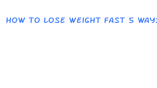 how to lose weight fast 5 ways