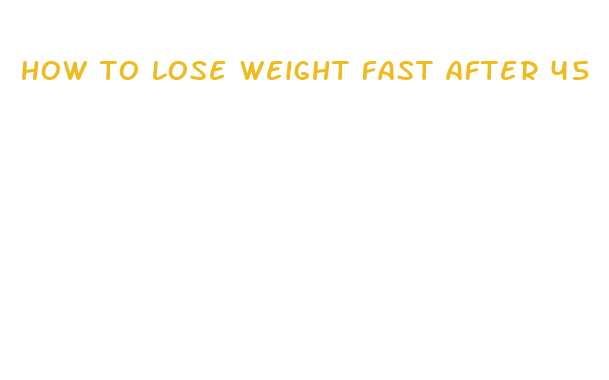 how to lose weight fast after 45