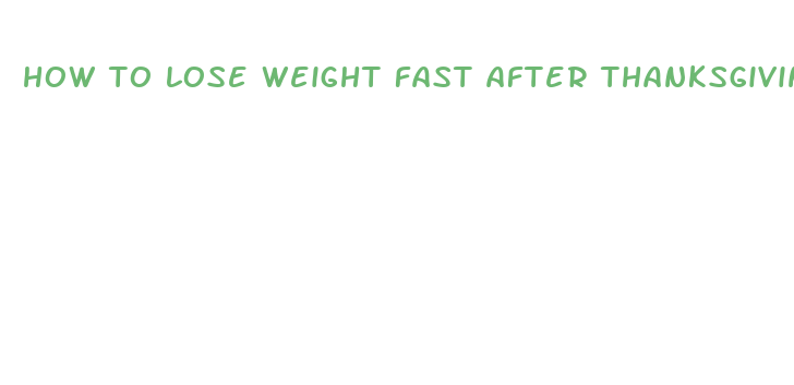 how to lose weight fast after thanksgiving