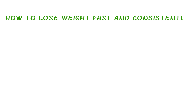 how to lose weight fast and consistently