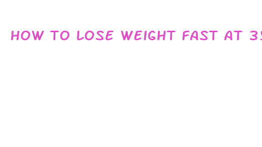 how to lose weight fast at 35 years old