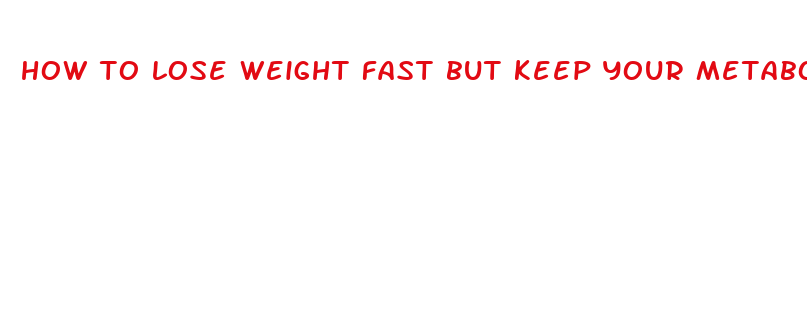 how to lose weight fast but keep your metabolism high