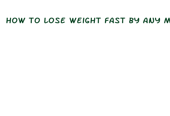 how to lose weight fast by any means necessary