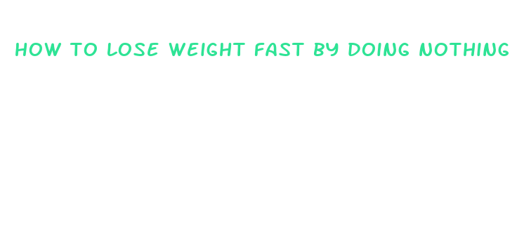 how to lose weight fast by doing nothing