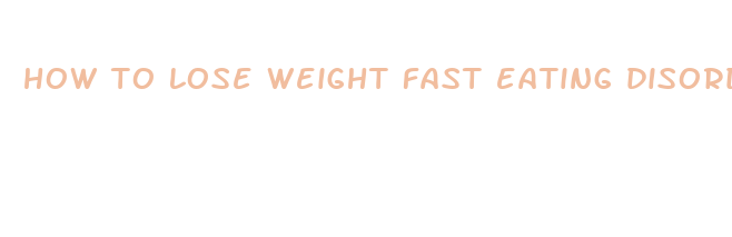 how to lose weight fast eating disorders