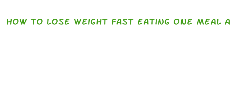 how to lose weight fast eating one meal a day