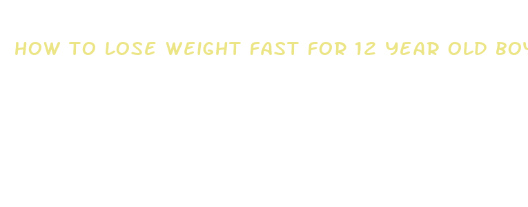 how to lose weight fast for 12 year old boy