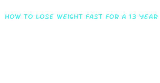 how to lose weight fast for a 13 year old