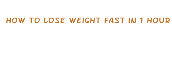 how to lose weight fast in 1 hour