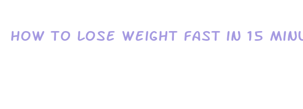 how to lose weight fast in 15 minutes