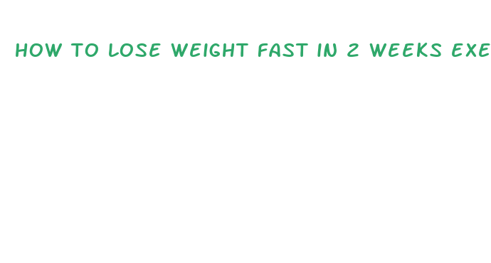 how to lose weight fast in 2 weeks exercise