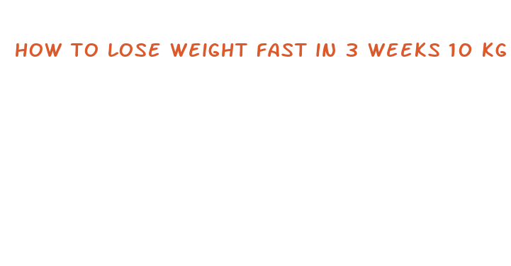 how to lose weight fast in 3 weeks 10 kg