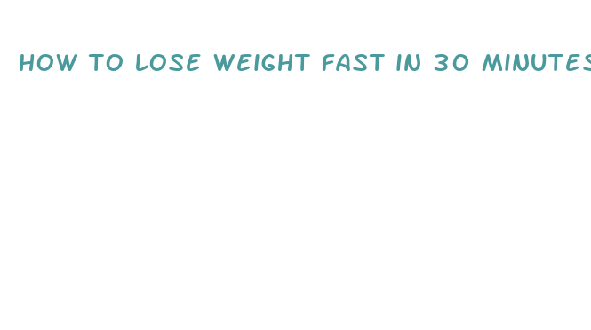 how to lose weight fast in 30 minutes