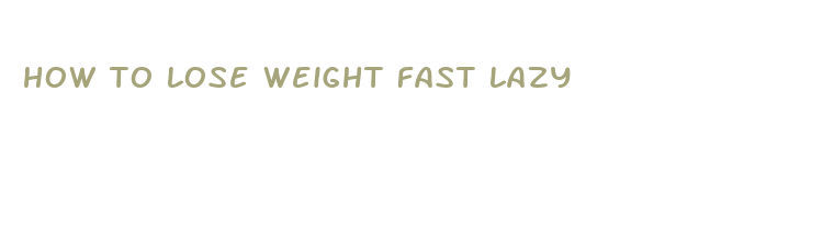 how to lose weight fast lazy