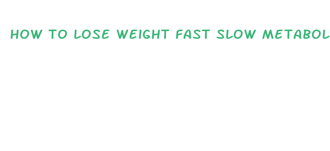 how to lose weight fast slow metabolism