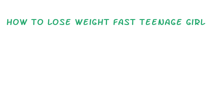 how to lose weight fast teenage girl