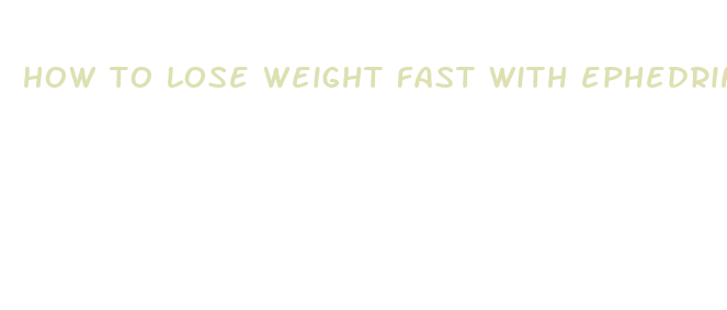 how to lose weight fast with ephedrine