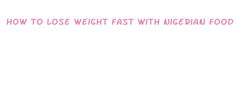 how to lose weight fast with nigerian food