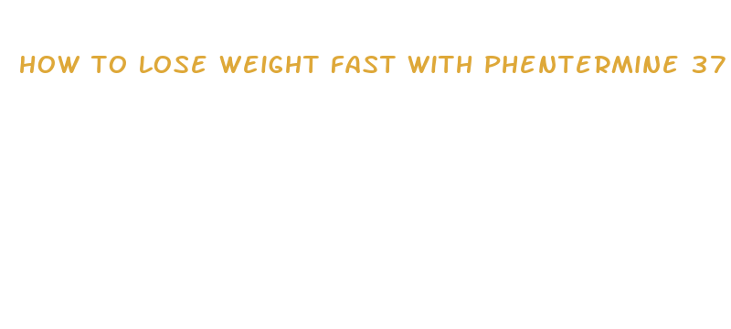 how to lose weight fast with phentermine 37 5