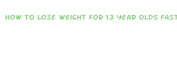 how to lose weight for 13 year olds fast