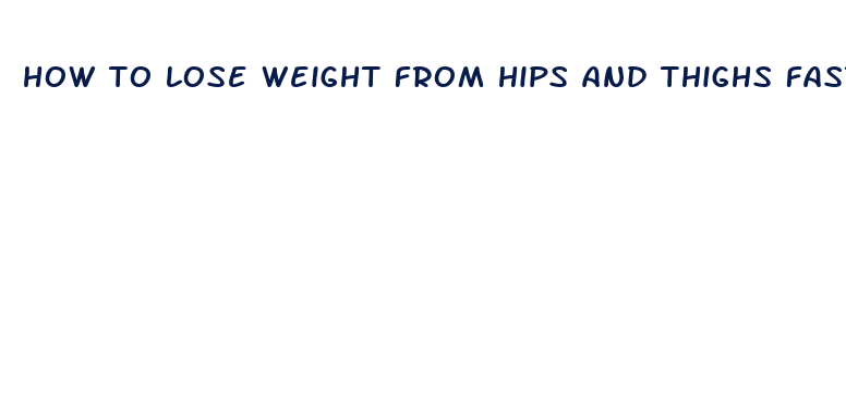 how to lose weight from hips and thighs fast