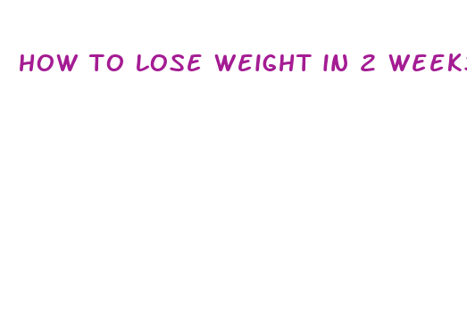 how to lose weight in 2 weeks