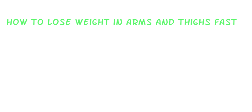 how to lose weight in arms and thighs fast