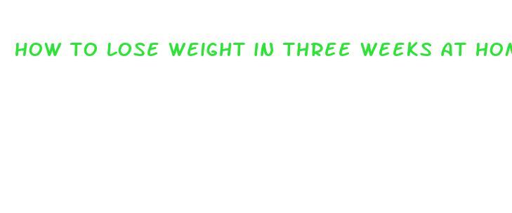 how to lose weight in three weeks at home