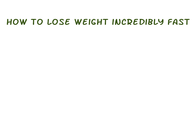 how to lose weight incredibly fast