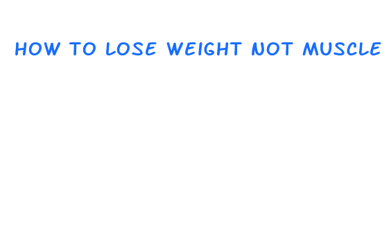 how to lose weight not muscle fast