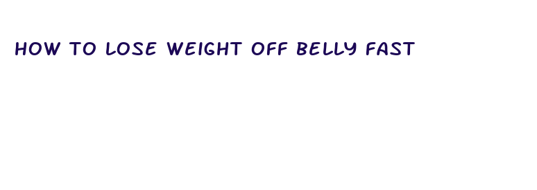 how to lose weight off belly fast