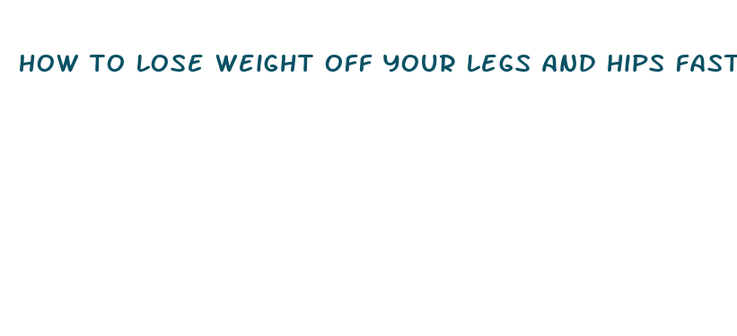 how to lose weight off your legs and hips fast