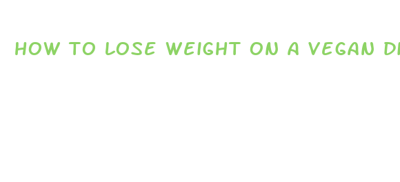 how to lose weight on a vegan diet fast