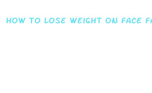 how to lose weight on face fast