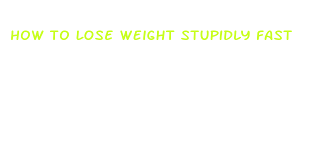 how to lose weight stupidly fast