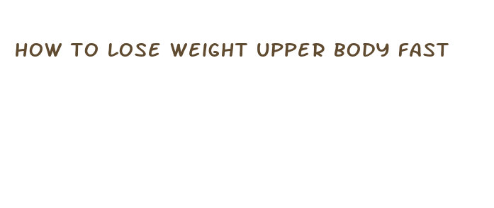 how to lose weight upper body fast