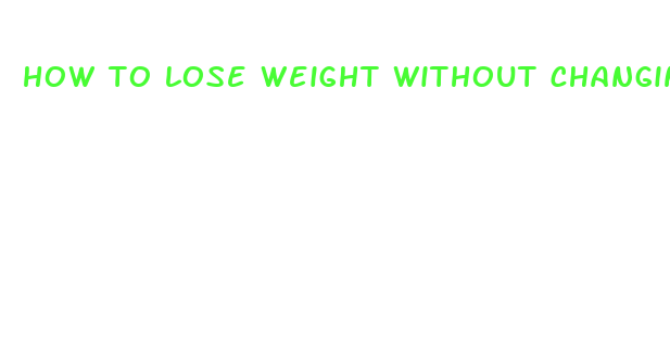 how to lose weight without changing your diet